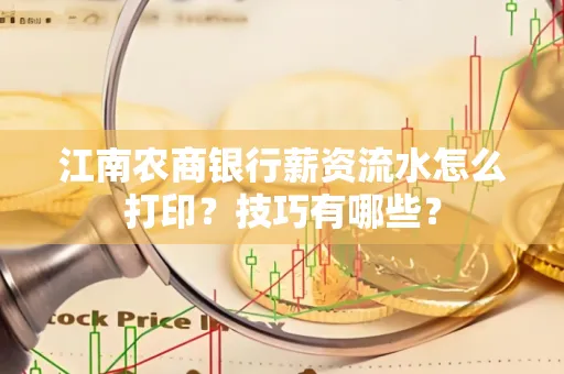 江南农商银行薪资流水怎么打印?技巧有哪些?