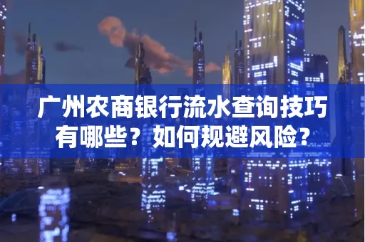 广州农商银行流水查询技巧有哪些?如何规避风险?