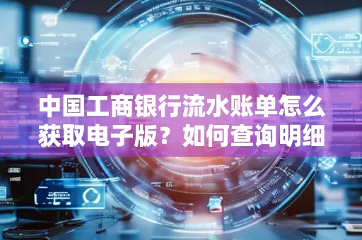 中国工商银行流水账单怎么获取电子版?如何查询明细技巧?