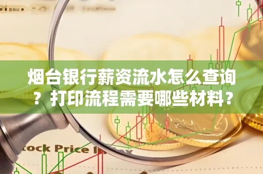 烟台银行薪资流水怎么查询?打印流程需要哪些材料?