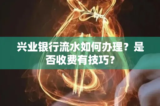 兴业银行流水如何办理?是否收费有技巧?