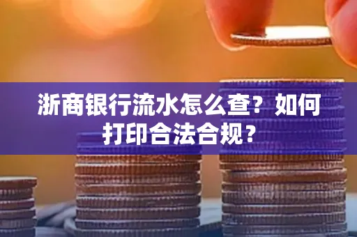 浙商银行流水怎么查?如何打印合法合规?