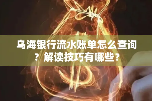 乌海银行流水账单怎么查询?解读技巧有哪些?